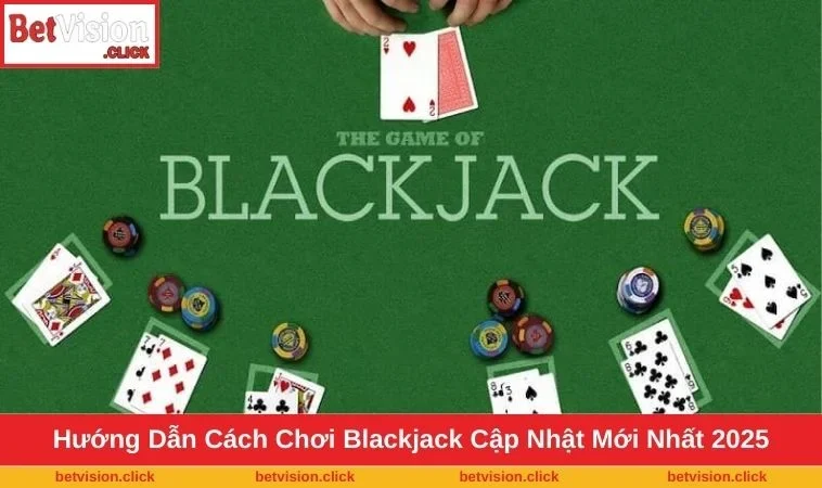 Cập nhật cách chơi Blackjack mới và chuẩn xác nhất cho tân binh
