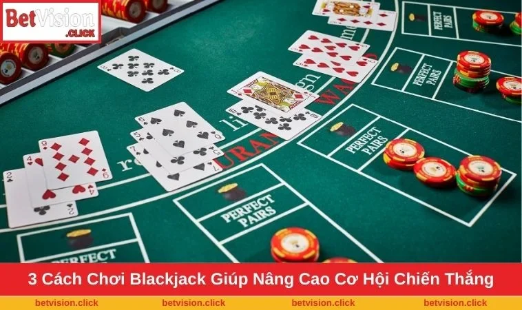 Khám phá 3 cách chơi Blackjack đỉnh cao giúp tân binh ẵm tiền tỷ