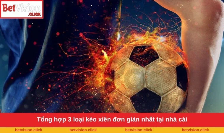 Tổng hợp 3 loại kèo xiên đơn giản nhất tại nhà cái