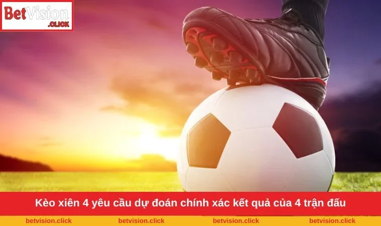 Kèo xiên 4 yêu cầu dự đoán chính xác kết quả của 4 trận đấu